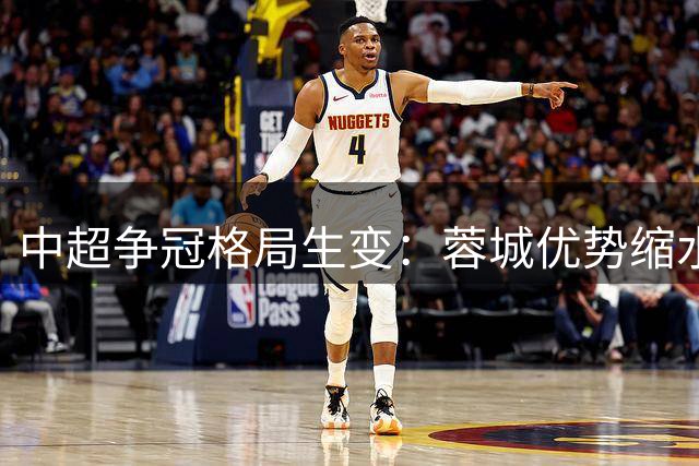中超争冠格局生变：蓉城优势缩水 国安错失良机