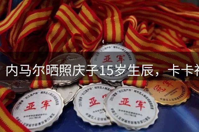 内马尔晒照庆子15岁生辰，卡卡社交媒体送祝福