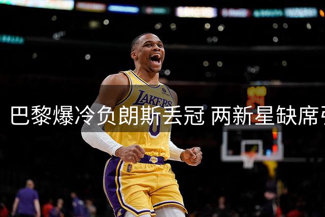 巴黎爆冷负朗斯丢冠 两新星缺席引转会疑云