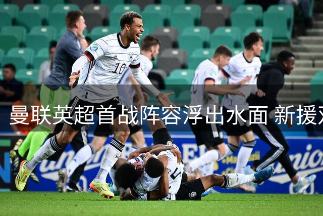 曼联英超首战阵容浮出水面 新援双后腰组合成定局