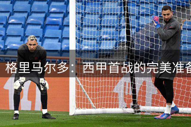 格里马尔多：西甲首战的完美准备与回归比赛节奏的决心
