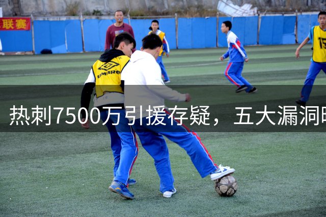 热刺7500万引援存疑，五大漏洞曝光
