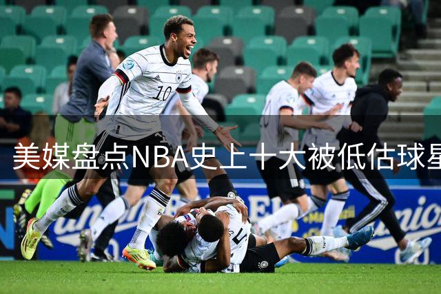 美媒盘点NBA史上十大被低估球星 绿军名宿居首