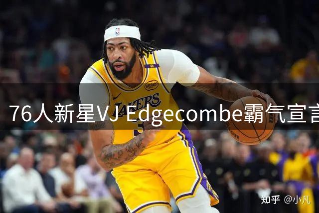 76人新星VJ Edgecombe霸气宣言：不夺冠就是彻头彻尾的失败