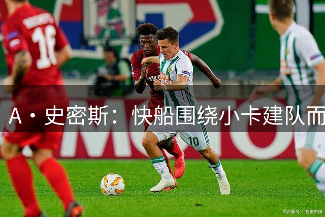 A·史密斯：快船围绕小卡建队而成就了雷霆 后者应该给小卡枚戒指