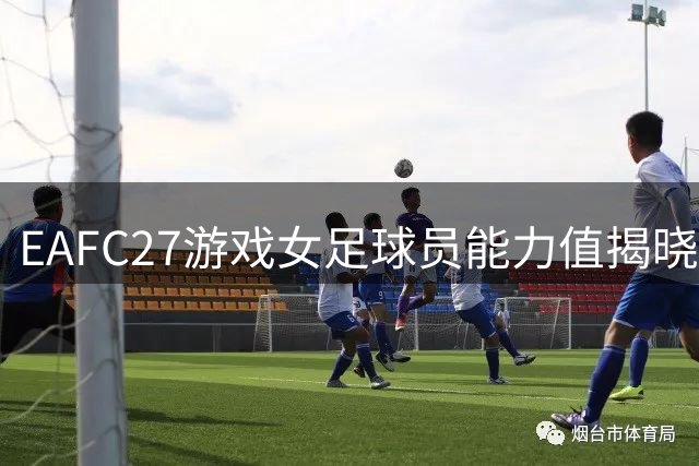 EAFC27游戏女足球员能力值揭晓 阿莱西亚领衔